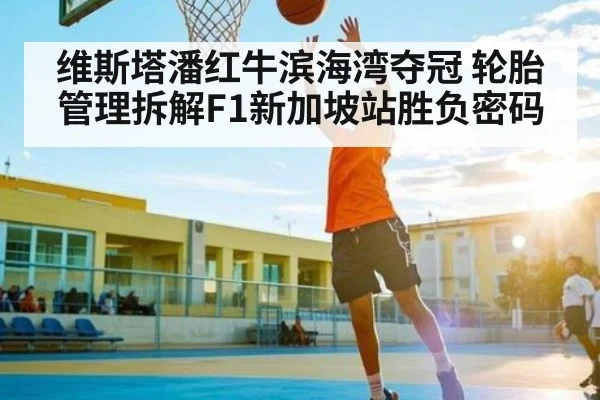 维斯塔潘红牛滨海湾夺冠 轮胎管理拆解F1新加坡站胜负密码