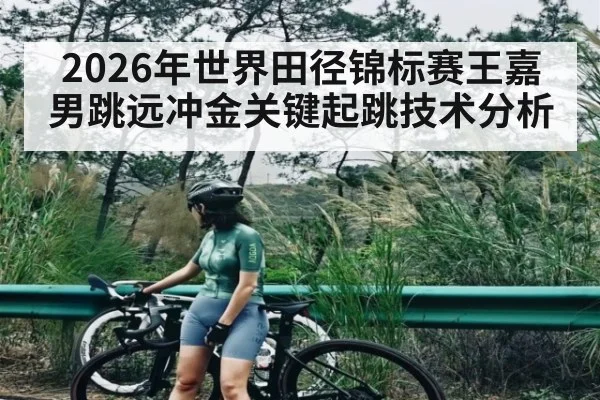 2026年世界田径锦标赛王嘉男跳远冲金关键起跳技术分析